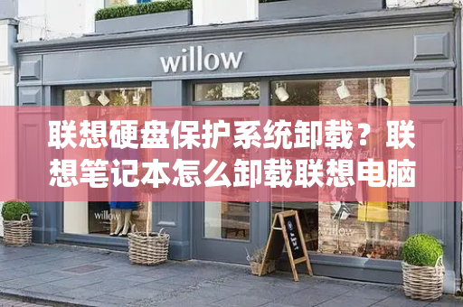 联想硬盘保护系统卸载？联想笔记本怎么卸载联想电脑管家-第1张图片-星选测评