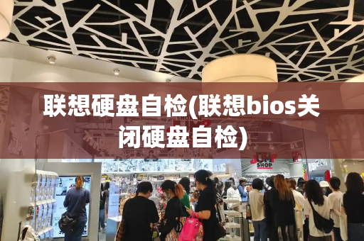 联想硬盘自检(联想bios关闭硬盘自检)