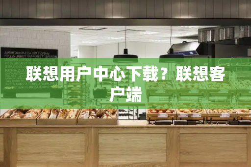 联想用户中心下载？联想客户端-第1张图片-星选测评
