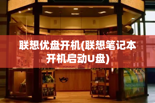 联想优盘开机(联想笔记本开机启动U盘)