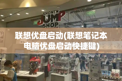 联想优盘启动(联想笔记本电脑优盘启动快捷键)