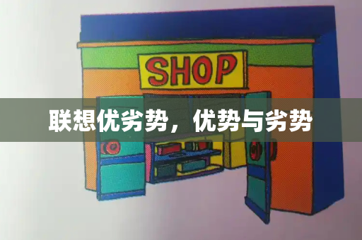 联想优劣势，优势与劣势-第1张图片-星选测评