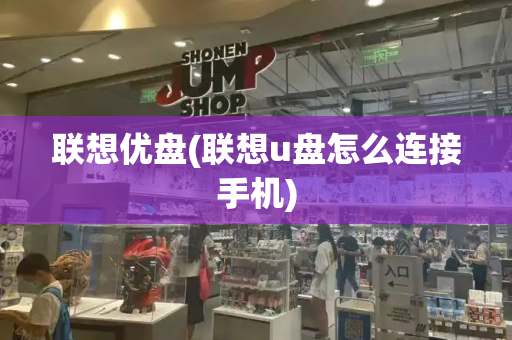 联想优盘(联想u盘怎么连接手机)