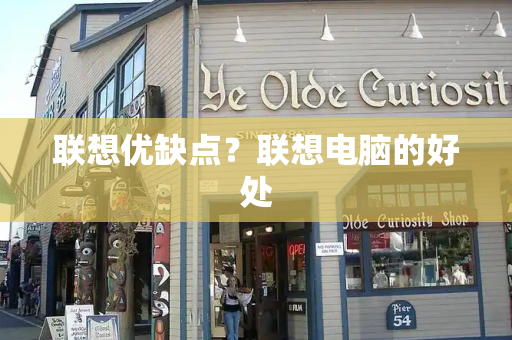 联想优缺点？联想电脑的好处