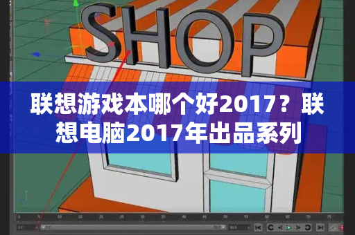 联想游戏本哪个好2017？联想电脑2017年出品系列