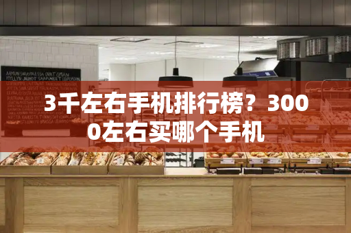 3千左右手机排行榜？3000左右买哪个手机-第1张图片-星选测评