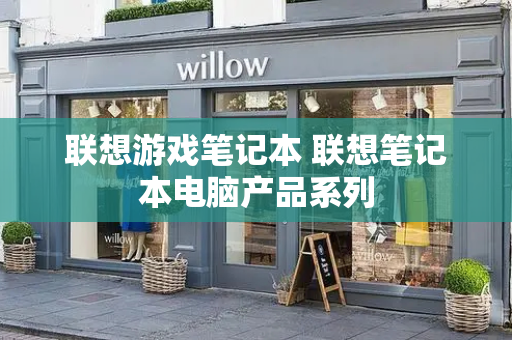 联想游戏笔记本 联想笔记本电脑产品系列