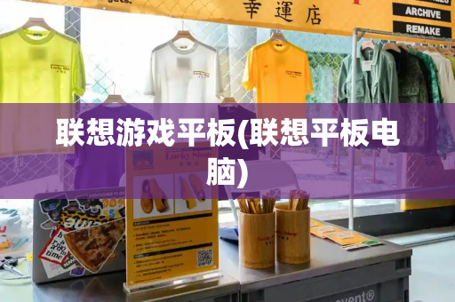联想游戏平板(联想平板电脑)