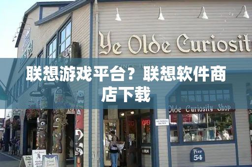 联想游戏平台？联想软件商店下载