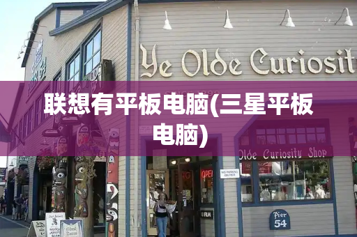 联想有平板电脑(三星平板电脑)