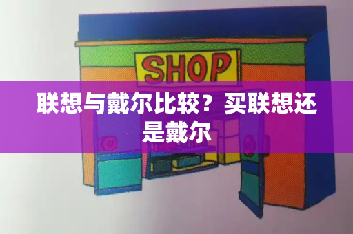 联想与戴尔比较？买联想还是戴尔-第1张图片-星选测评
