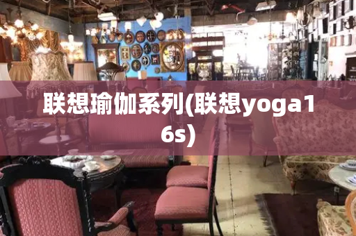 联想瑜伽系列(联想yoga16s)
