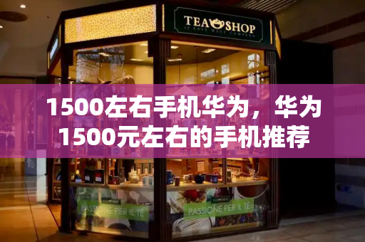1500左右手机华为，华为1500元左右的手机推荐-第1张图片-星选测评