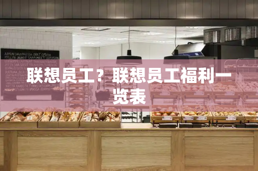 联想员工？联想员工福利一览表