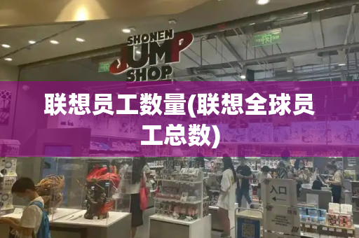 联想员工数量(联想全球员工总数)