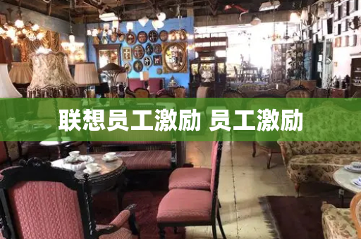 联想员工激励 员工激励-第1张图片-星选测评