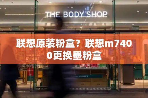 联想原装粉盒？联想m7400更换墨粉盒