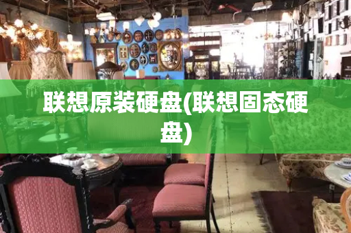 联想原装硬盘(联想固态硬盘)
