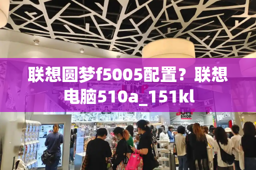 联想圆梦f5005配置？联想电脑510a_151kl