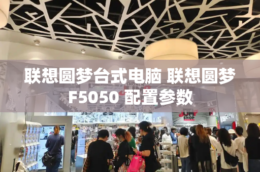 联想圆梦台式电脑 联想圆梦F5050 配置参数