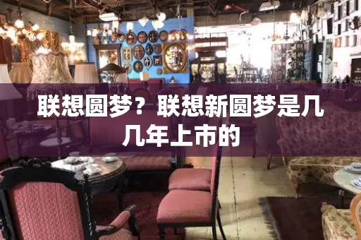 联想圆梦？联想新圆梦是几几年上市的