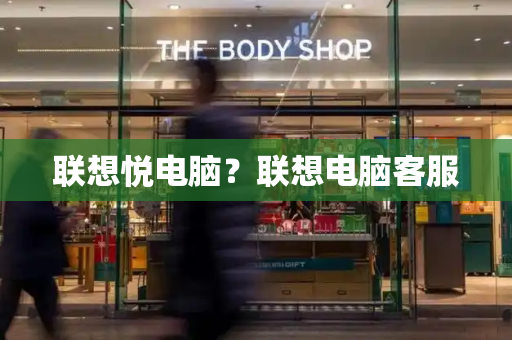 联想悦电脑？联想电脑客服-第1张图片-星选测评
