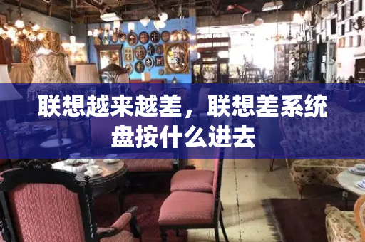 联想越来越差，联想差系统盘按什么进去-第1张图片-星选测评