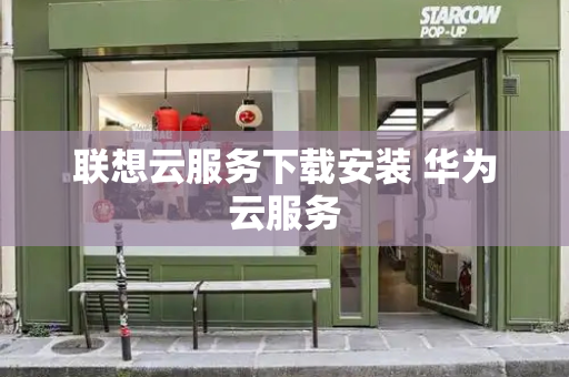 联想云服务下载安装 华为云服务