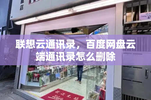 联想云通讯录，百度网盘云端通讯录怎么删除-第1张图片-星选测评