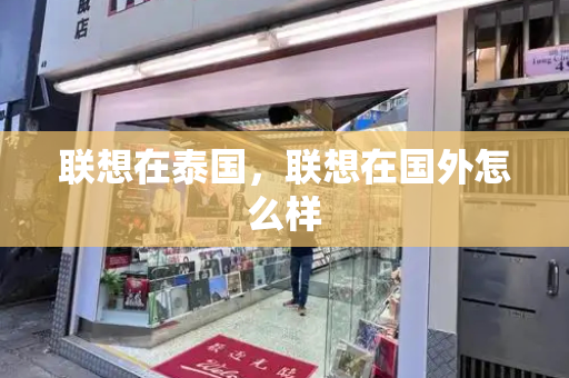 联想在泰国，联想在国外怎么样