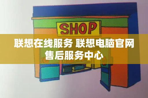 联想在线服务 联想电脑官网售后服务中心