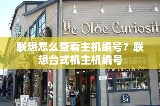 联想怎么查看主机编号？联想台式机主机编号