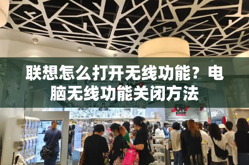 联想怎么打开无线功能？电脑无线功能关闭方法