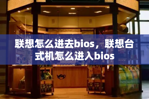 联想怎么进去bios，联想台式机怎么进入bios-第1张图片-星选测评