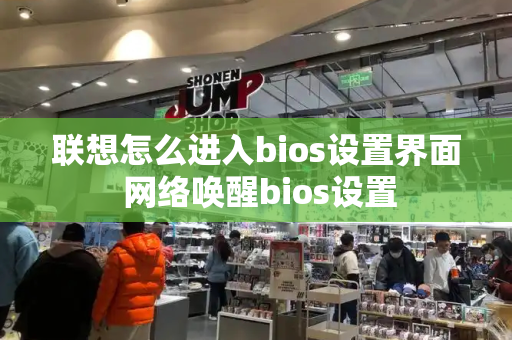 联想怎么进入bios设置界面 网络唤醒bios设置-第1张图片-星选测评