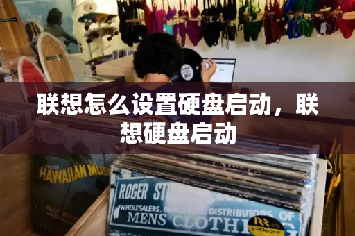联想怎么设置硬盘启动，联想硬盘启动