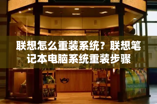 联想怎么重装系统？联想笔记本电脑系统重装步骤-第1张图片-星选测评