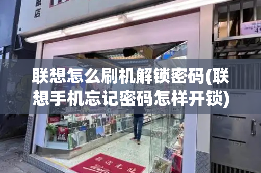 联想怎么刷机解锁密码(联想手机忘记密码怎样开锁)