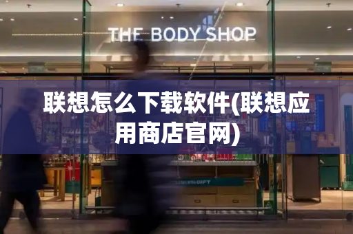 联想怎么下载软件(联想应用商店官网)