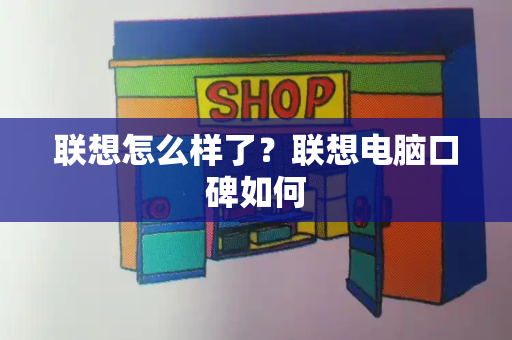 联想怎么样了？联想电脑口碑如何