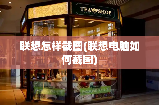 联想怎样截图(联想电脑如何截图)-第1张图片-星选测评
