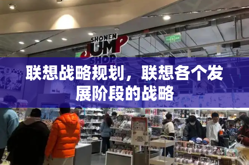 联想战略规划，联想各个发展阶段的战略-第1张图片-星选测评