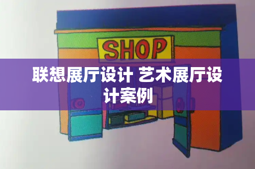 联想展厅设计 艺术展厅设计案例-第1张图片-星选测评