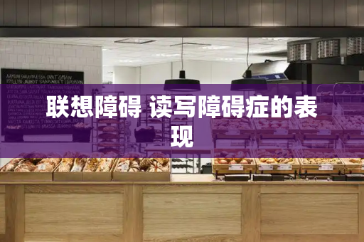 联想障碍 读写障碍症的表现-第1张图片-星选测评