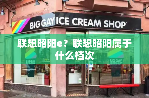 联想昭阳e？联想昭阳属于什么档次