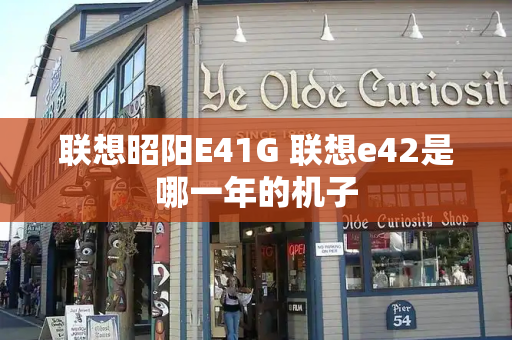 联想昭阳E41G 联想e42是哪一年的机子-第1张图片-星选测评