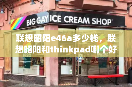 联想昭阳e46a多少钱，联想昭阳和thinkpad哪个好