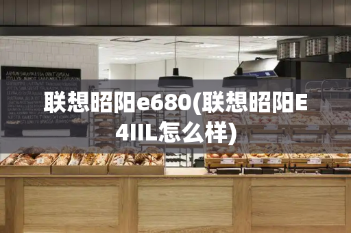 联想昭阳e680(联想昭阳E4IIL怎么样)