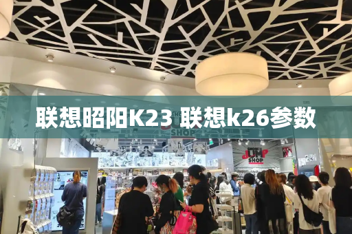 联想昭阳K23 联想k26参数-第1张图片-星选测评