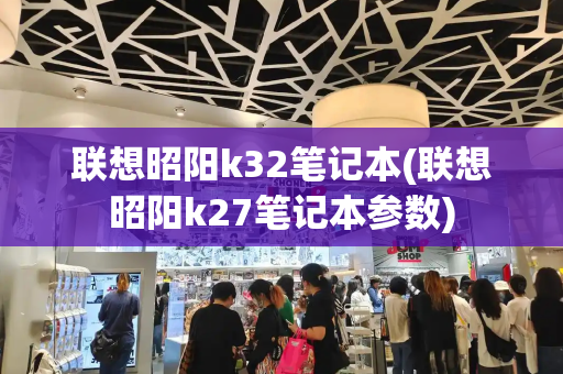 联想昭阳k32笔记本(联想昭阳k27笔记本参数)